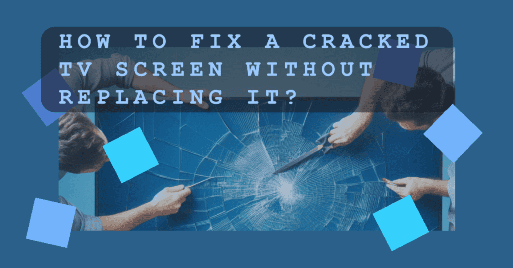 How To Fix A Cracked TV Screen Without Replacing It? » 2025