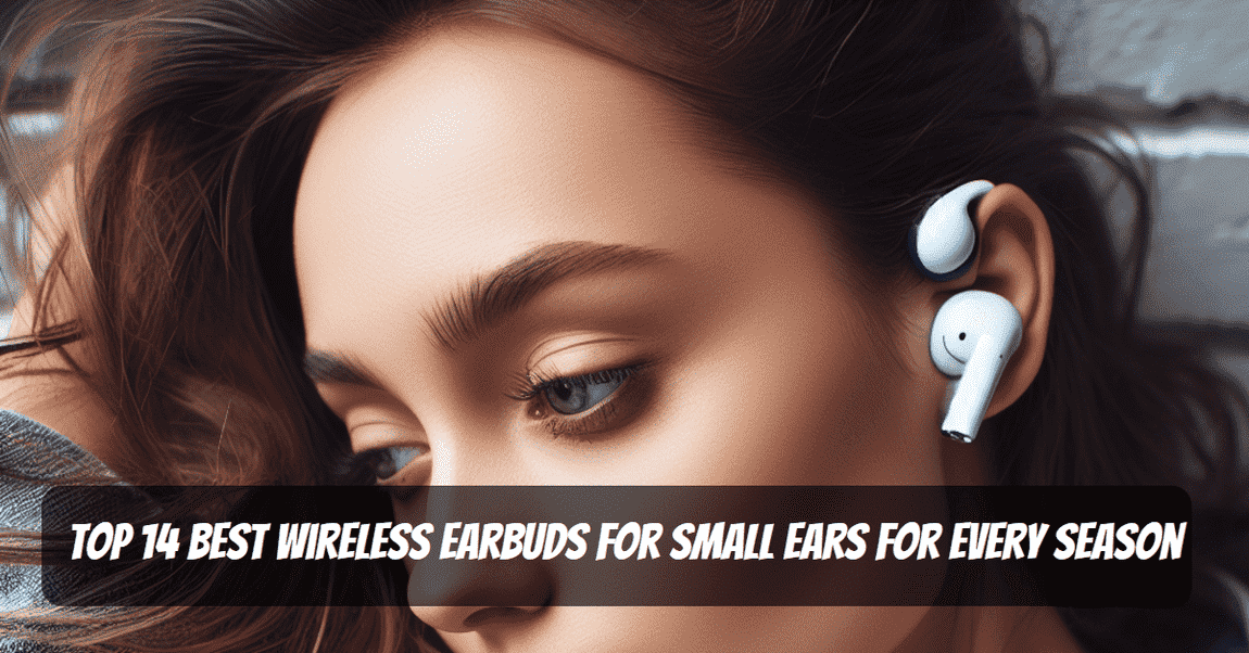 Top 14 Best Wireless Earbuds for Small Ears for Every Season