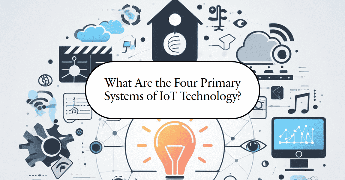What Are the Four Primary Systems of IoT Technology?