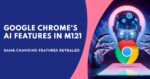 Google Chrome's Game-Changing AI Features in M121 Revealed