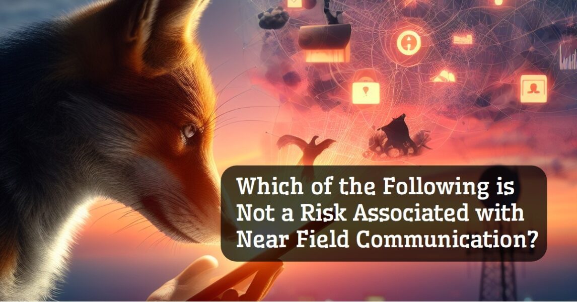 Which of the Following is Not a Risk Associated with Near Field Communication?