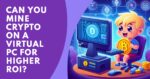 Can You Mine Crypto on a Virtual PC for Higher ROI?