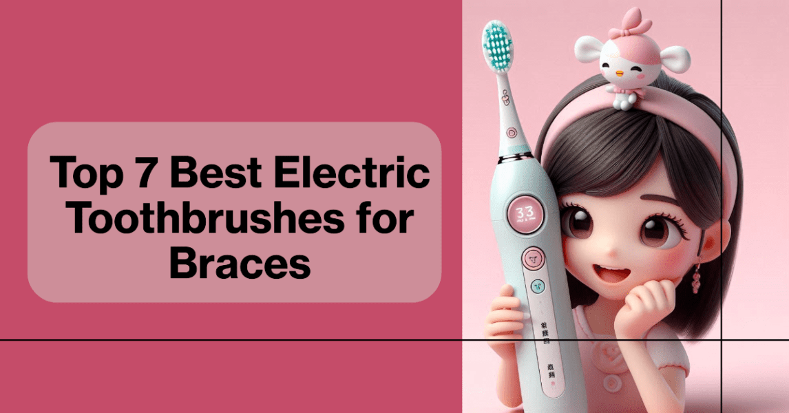 Top 7 Best Electric Toothbrushes for Braces