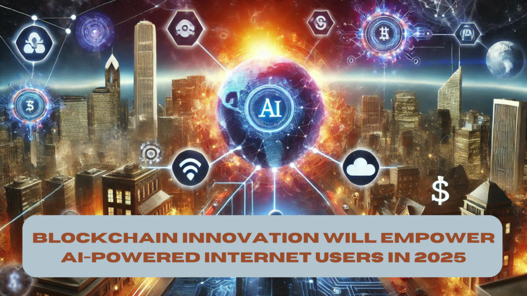 Blockchain Innovation Will Empower AI-Powered Internet Users in 2025