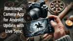 Blackmagic Camera App for Android: Revolutionary Update with Live Sync