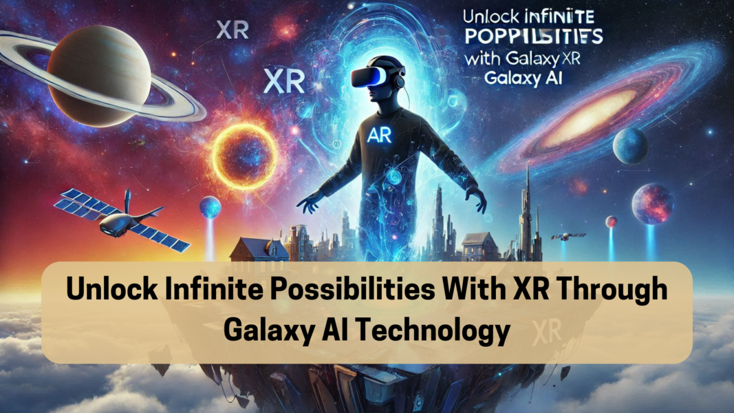 Unlock Infinite Possibilities With XR Through Galaxy AI Technology