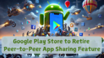 Google Play Store to Retire Peer-to-Peer App Sharing Feature