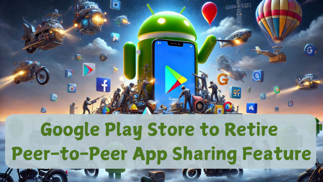 Google Play Store to Retire Peer-to-Peer App Sharing Feature