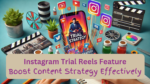 Instagram Trial Reels Feature: Boost Content Strategy Effectively