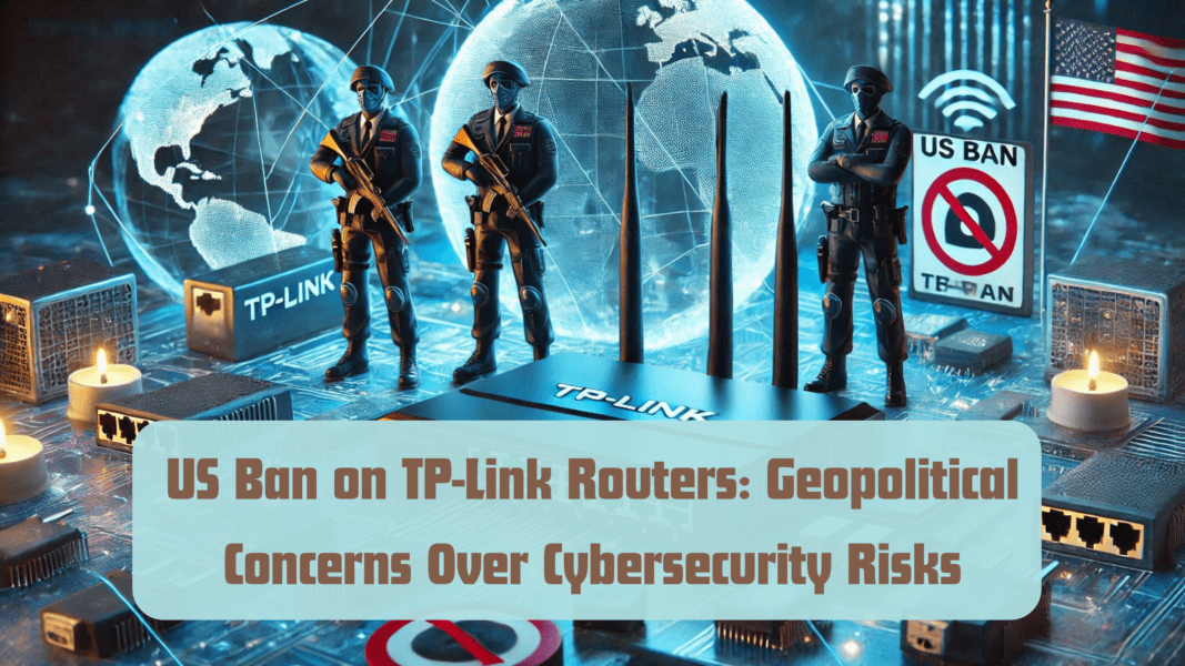 US Ban on TP-Link Routers: Geopolitical Concerns Over Cybersecurity Risks