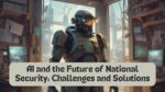 AI and the Future of National Security: Challenges and Solutions