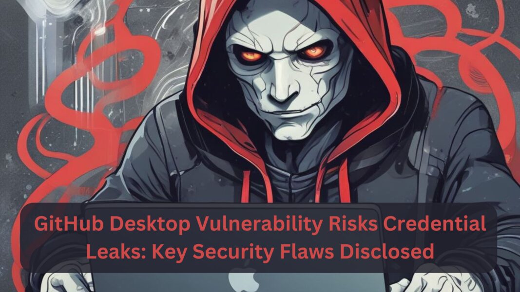 GitHub Desktop Vulnerability Risks Credential Leaks: Key Security Flaws Disclosed