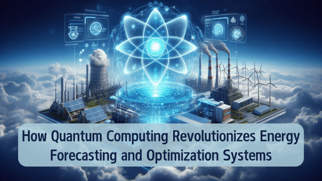 How Quantum Computing Revolutionizes Energy Forecasting and Optimization Systems