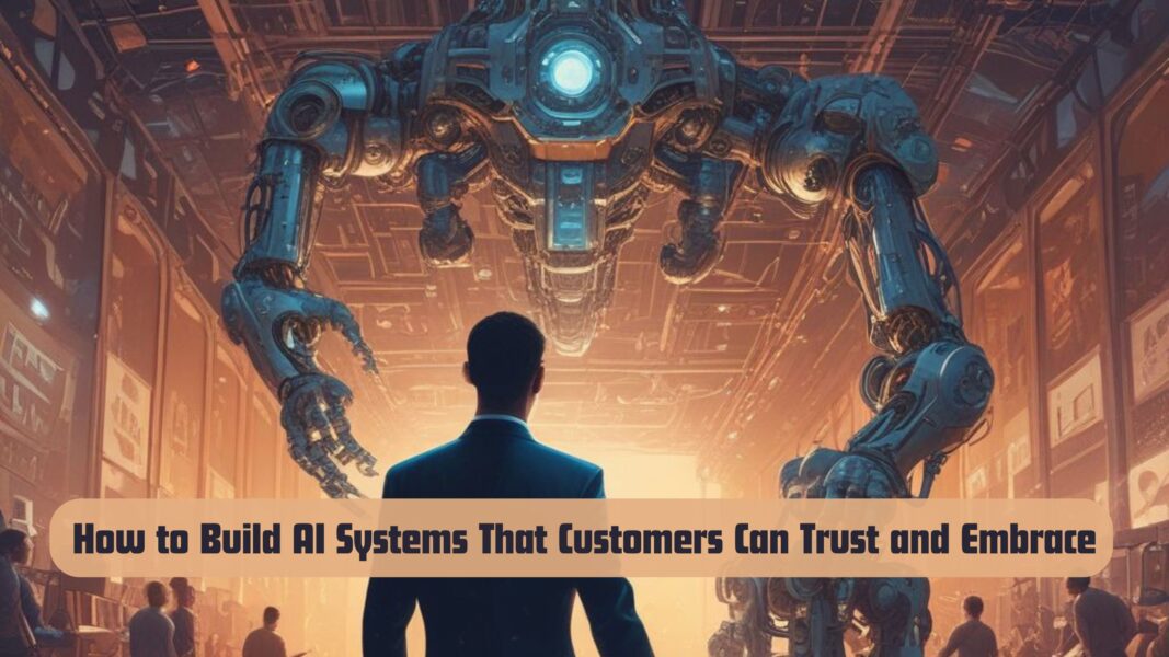 How to Build AI Systems That Customers Can Trust and Embrace