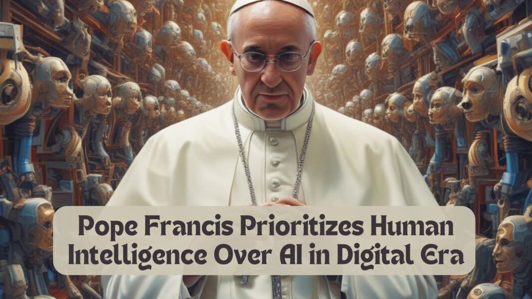 Pope Francis Prioritizes Human Intelligence Over AI in Digital Era