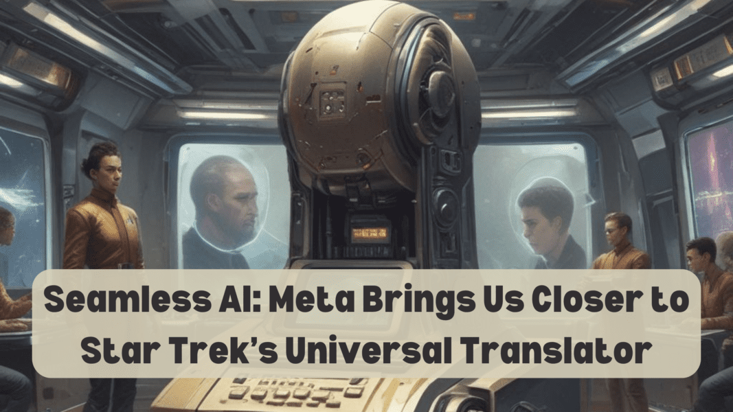 Seamless AI: Meta Brings Us Closer to Star Trek’s Universal Translator