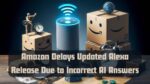 Amazon Delays Updated Alexa Release Due to Incorrect AI Answers