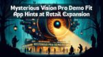 Mysterious Vision Pro Demo Fit App Hints at Retail Expansion