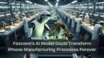 Foxconn’s AI Model Could Transform iPhone Manufacturing Processes Forever