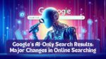 Google's AI-Only Search Results: Major Changes in Online Searching