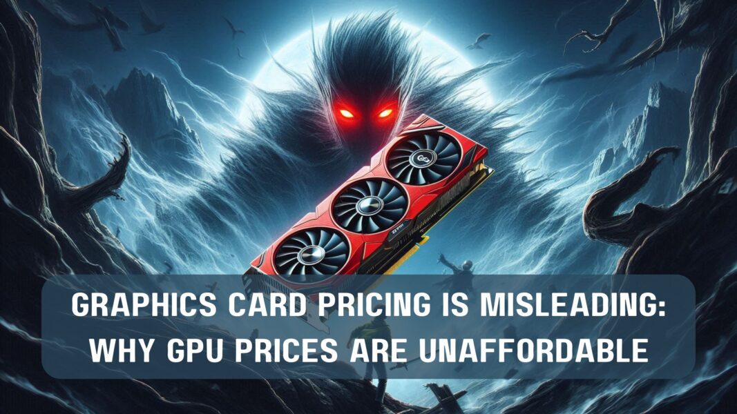 Graphics Card Pricing Is Misleading: Why GPU Prices Are Unaffordable