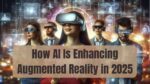 How AI Is Enhancing Augmented Reality in 2025