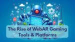 The Rise of WebAR Gaming Tools & Platforms