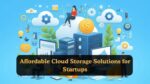 Affordable Cloud Storage Solutions for Startups