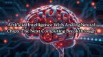 Artificial Intelligence With Analog Neural Chips: The Next Computing Breakthrough