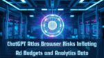 ChatGPT Atlas Browser Risks Inflating Ad Budgets and Analytics Data
