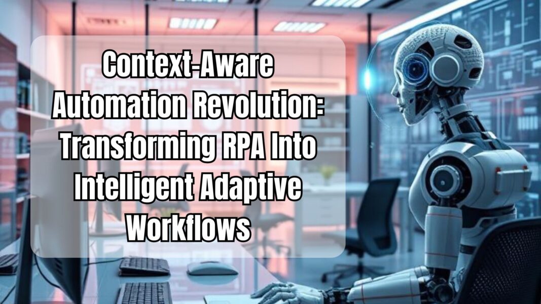 Context-Aware Automation Revolution: Transforming RPA Into Intelligent Adaptive Workflows