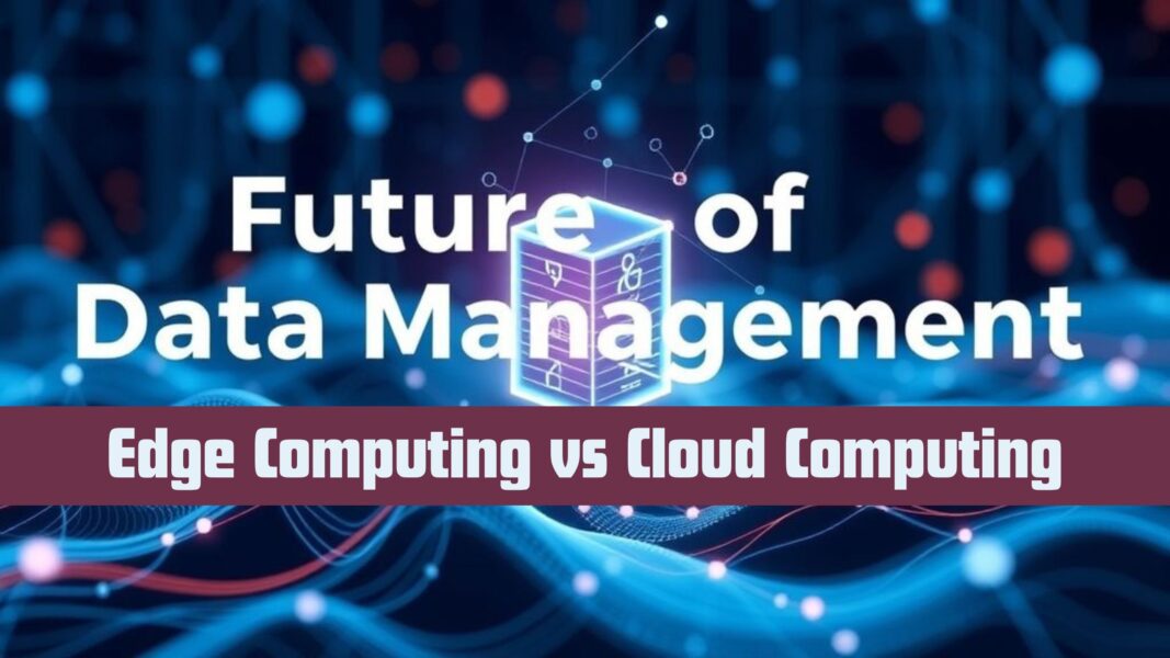 Edge Computing vs Cloud Computing: The Future of Data Management