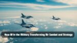 How AI in the Military Transforming Air Combat and Strategy
