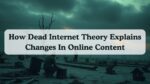 How Dead Internet Theory Explains Changes In Online Content