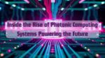 Inside the Rise of Photonic Computing Systems Powering the Future