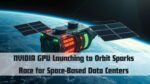 NVIDIA GPU Launching to Orbit Sparks Race for Space-Based Data Centers