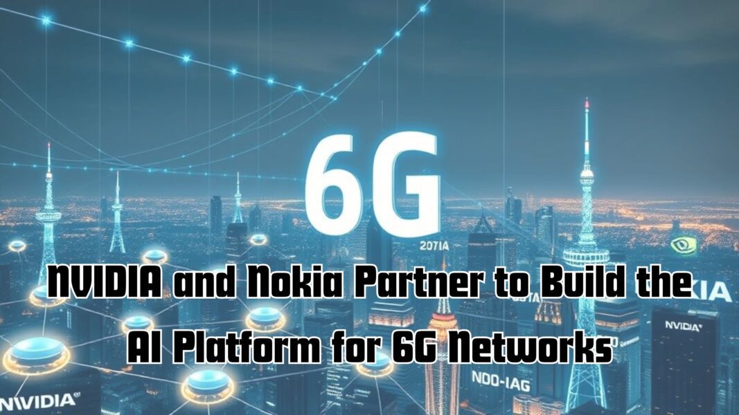 NVIDIA and Nokia Partner to Build the AI Platform for 6G Networks