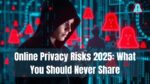 Online Privacy Risks 2025: What You Should Never Share