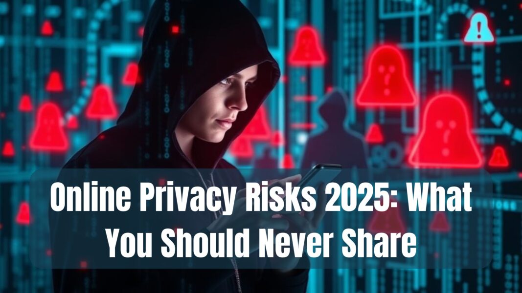 Online Privacy Risks 2025: What You Should Never Share