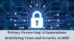 Privacy Preserving AI Innovations Redefining Trust and Security in 2025
