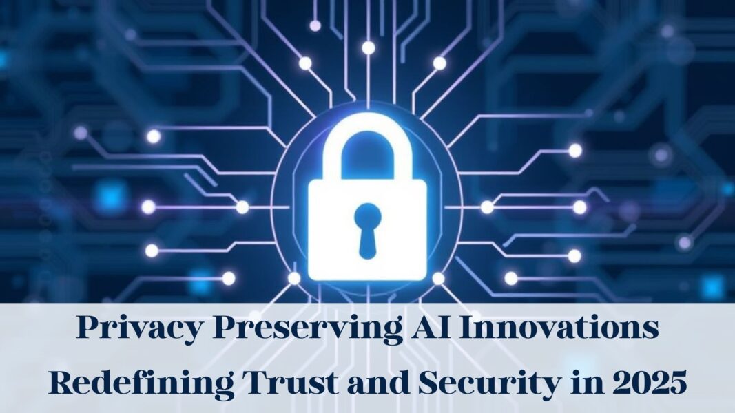 Privacy Preserving AI Innovations Redefining Trust and Security in 2025