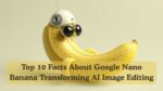 Top 10 Facts About Google Nano Banana Transforming AI Image Editing