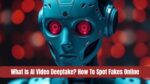 What Is AI Video Deepfake? How To Spot Fakes Online